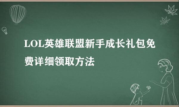 LOL英雄联盟新手成长礼包免费详细领取方法