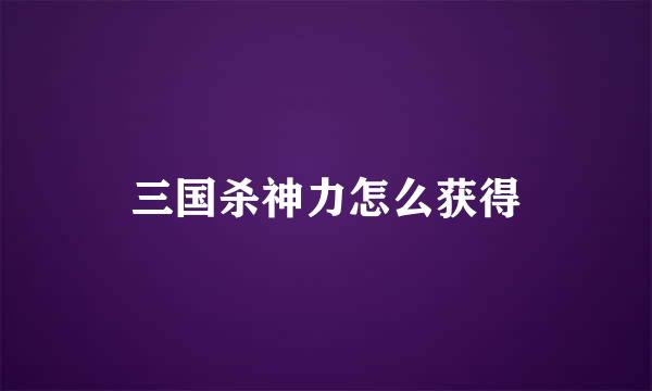 三国杀神力怎么获得