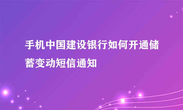 手机中国建设银行如何开通储蓄变动短信通知