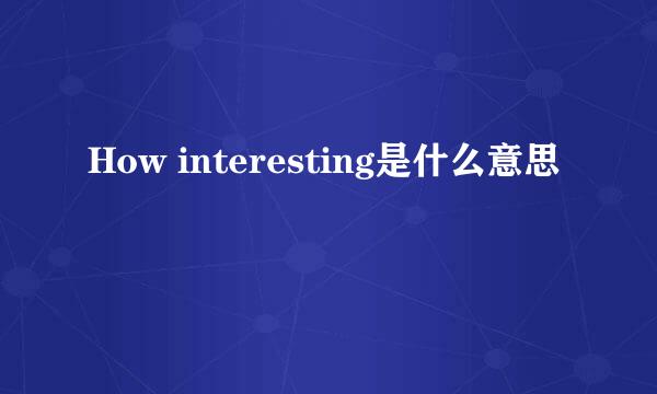 How interesting是什么意思