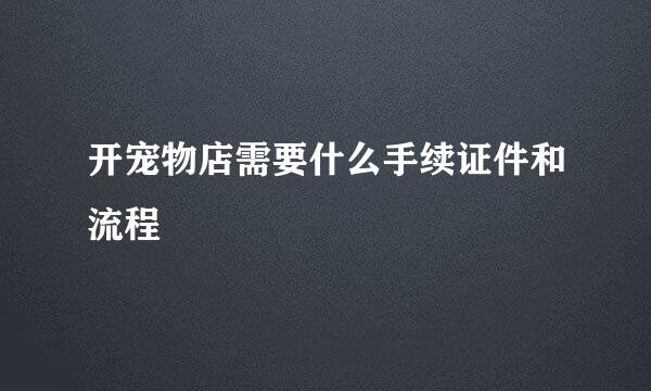 开宠物店需要什么手续证件和流程