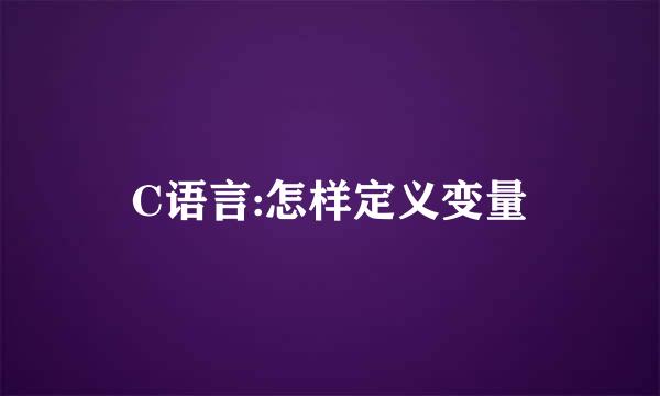 C语言:怎样定义变量