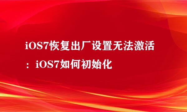 iOS7恢复出厂设置无法激活：iOS7如何初始化