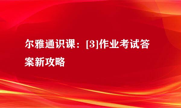 尔雅通识课：[3]作业考试答案新攻略