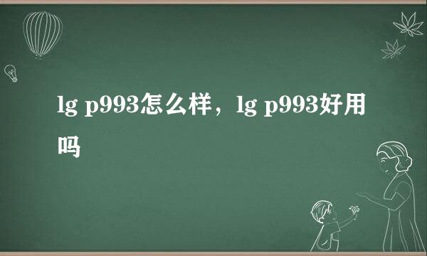 lg p993怎么样，lg p993好用吗