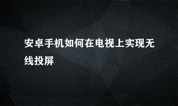 安卓手机如何在电视上实现无线投屏