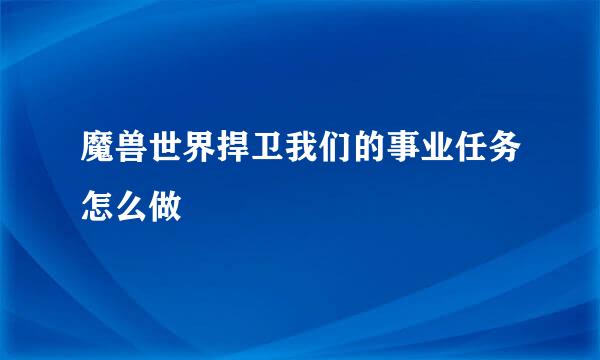 魔兽世界捍卫我们的事业任务怎么做