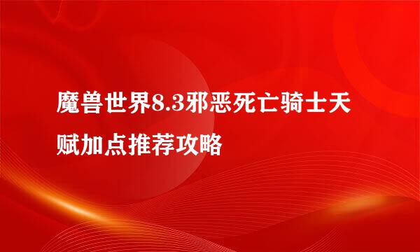 魔兽世界8.3邪恶死亡骑士天赋加点推荐攻略