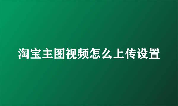 淘宝主图视频怎么上传设置