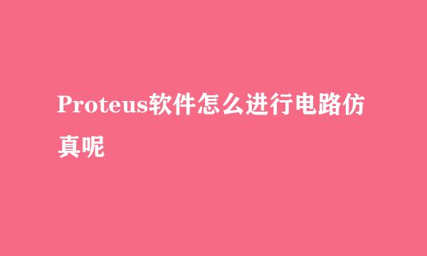 Proteus软件怎么进行电路仿真呢