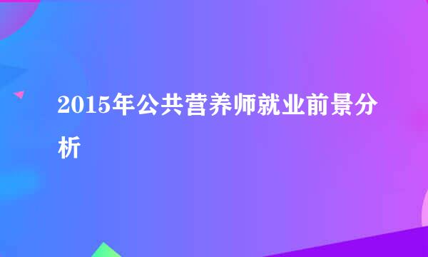 2015年公共营养师就业前景分析