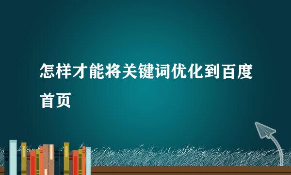 怎样才能将关键词优化到百度首页