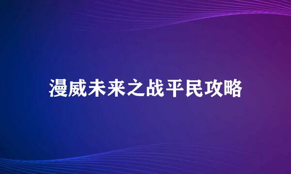 漫威未来之战平民攻略