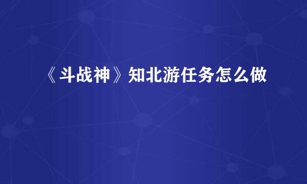 《斗战神》知北游任务怎么做