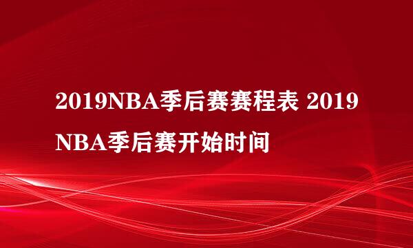 2019NBA季后赛赛程表 2019NBA季后赛开始时间