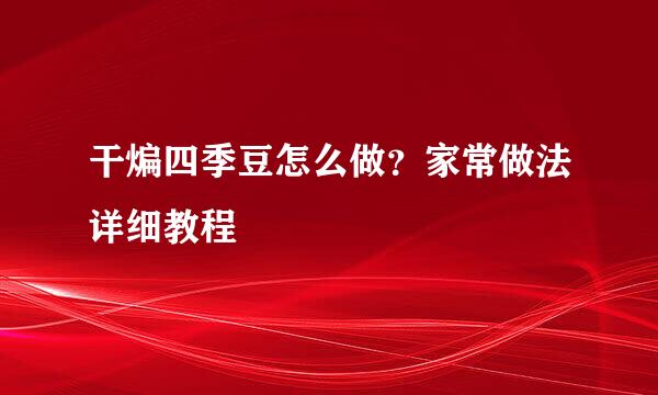 干煸四季豆怎么做？家常做法详细教程