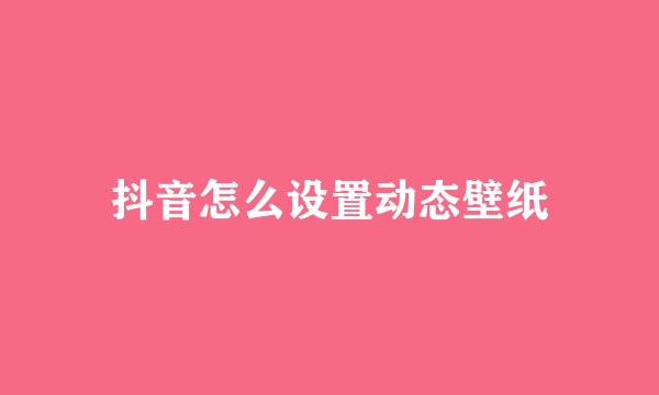 抖音怎么设置动态壁纸