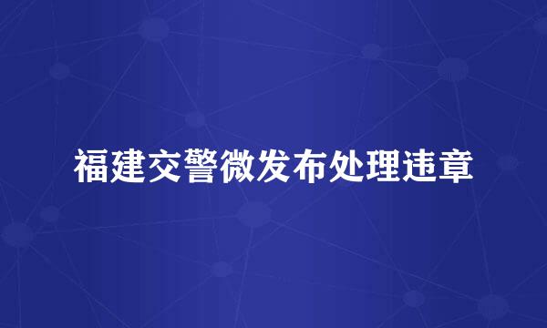 福建交警微发布处理违章