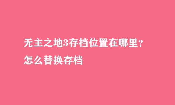 无主之地3存档位置在哪里？怎么替换存档