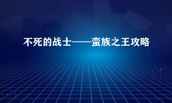 不死的战士——蛮族之王攻略