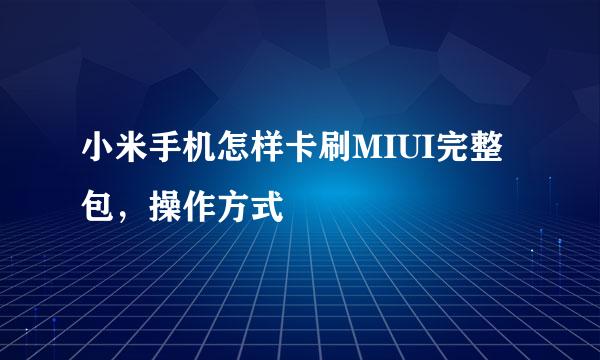 小米手机怎样卡刷MIUI完整包，操作方式