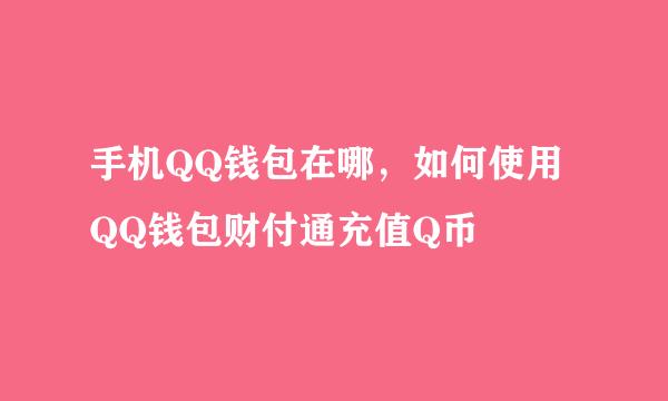 手机QQ钱包在哪，如何使用QQ钱包财付通充值Q币