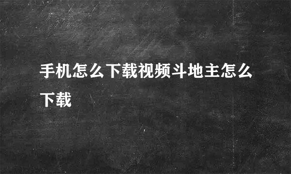 手机怎么下载视频斗地主怎么下载