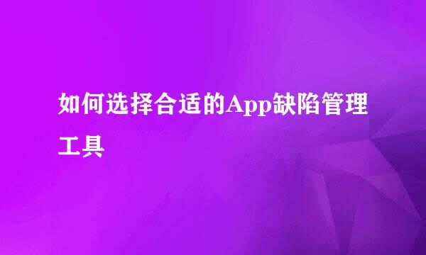 如何选择合适的App缺陷管理工具