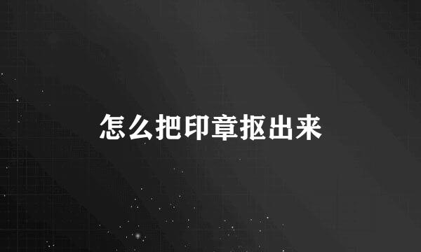 怎么把印章抠出来