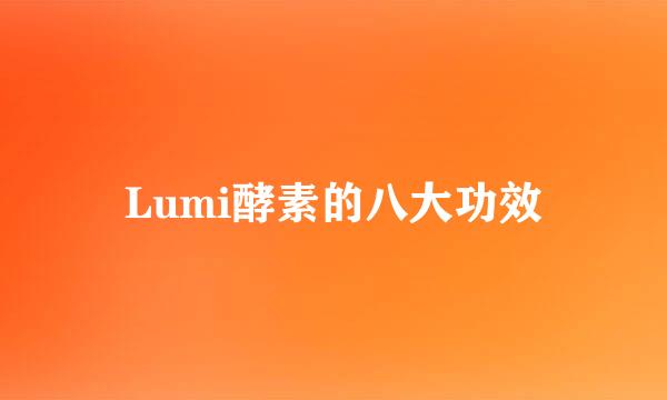 Lumi酵素的八大功效