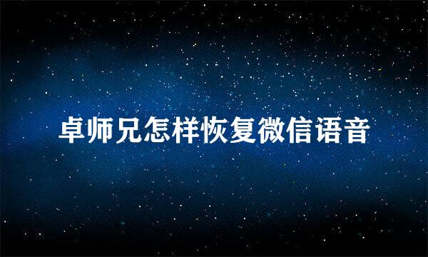 卓师兄怎样恢复微信语音