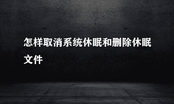 怎样取消系统休眠和删除休眠文件