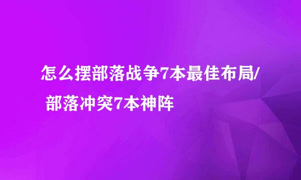 怎么摆部落战争7本最佳布局/ 部落冲突7本神阵