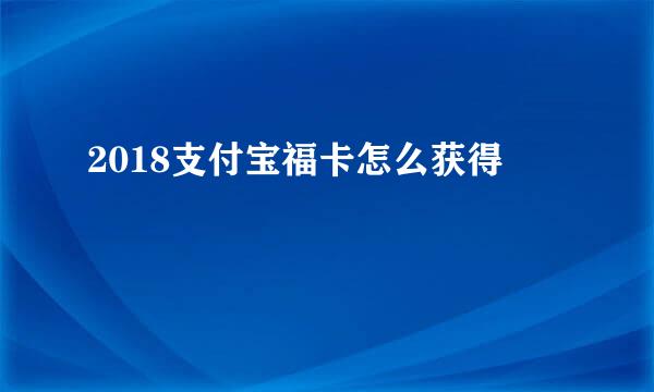 2018支付宝福卡怎么获得