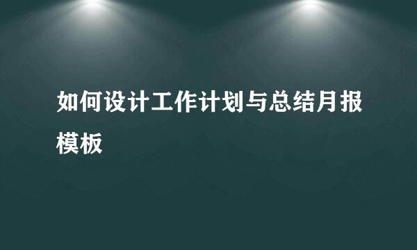 如何设计工作计划与总结月报模板