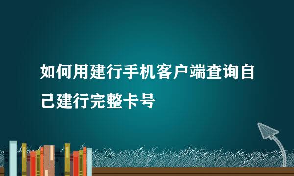 如何用建行手机客户端查询自己建行完整卡号