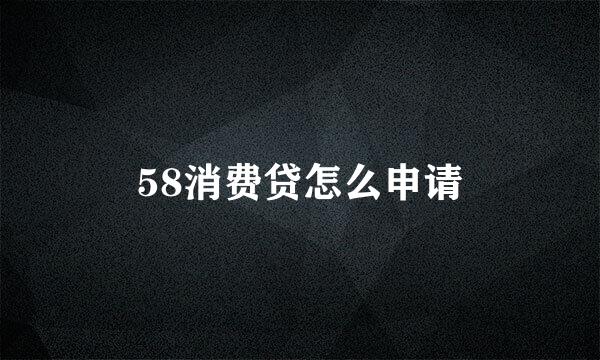 58消费贷怎么申请