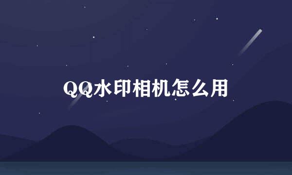 QQ水印相机怎么用