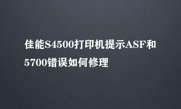 佳能S4500打印机提示ASF和5700错误如何修理