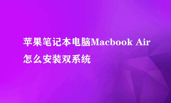 苹果笔记本电脑Macbook Air怎么安装双系统