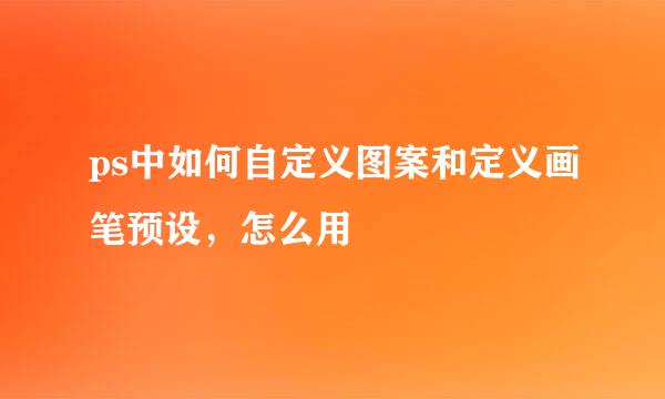 ps中如何自定义图案和定义画笔预设，怎么用