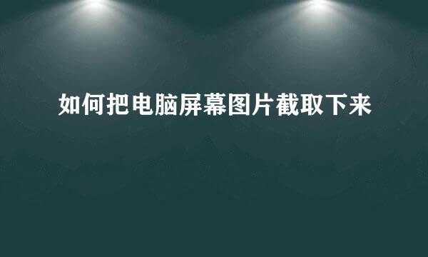 如何把电脑屏幕图片截取下来