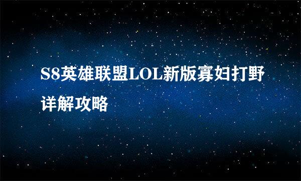 S8英雄联盟LOL新版寡妇打野详解攻略