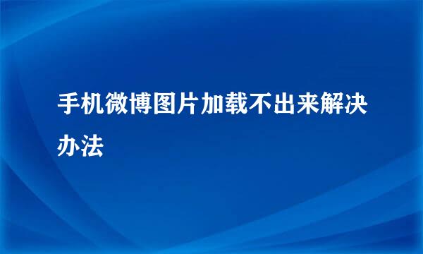 手机微博图片加载不出来解决办法