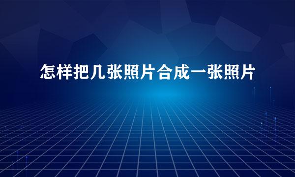 怎样把几张照片合成一张照片