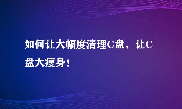 如何让大幅度清理C盘，让C盘大瘦身！