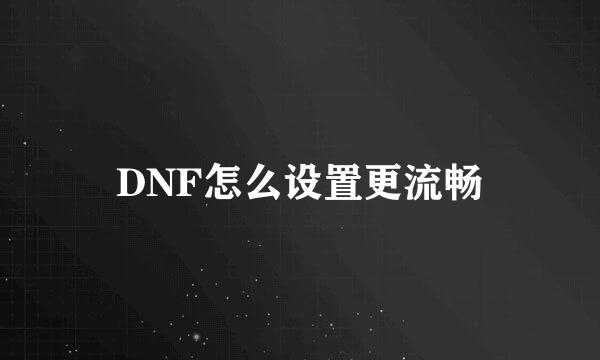 DNF怎么设置更流畅