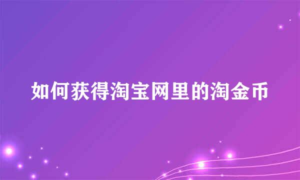 如何获得淘宝网里的淘金币