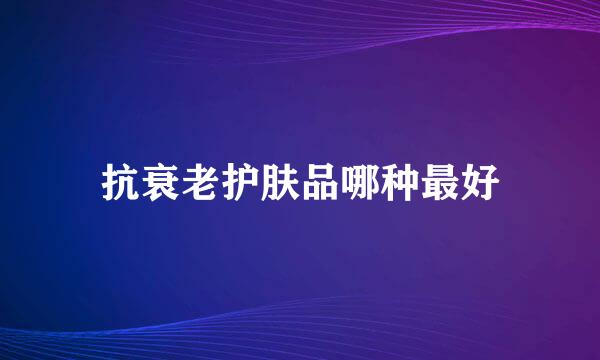 抗衰老护肤品哪种最好