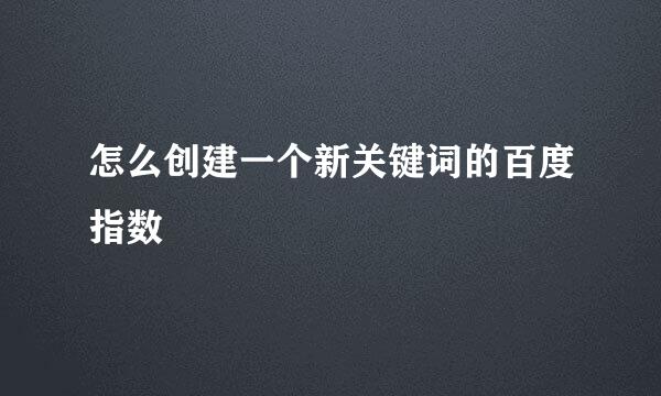 怎么创建一个新关键词的百度指数